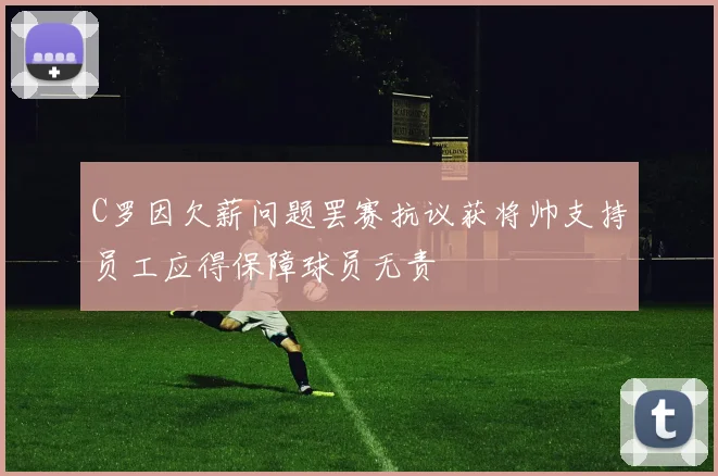 C罗因欠薪问题罢赛抗议获将帅支持员工应得保障球员无责