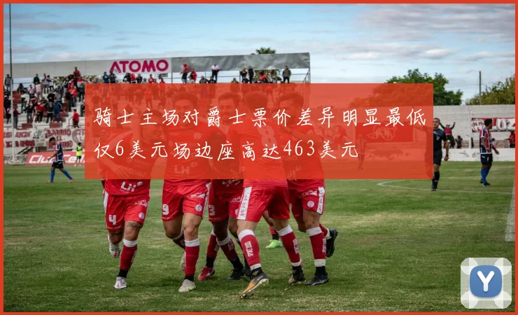 骑士主场对爵士票价差异明显最低仅6美元场边座高达463美元