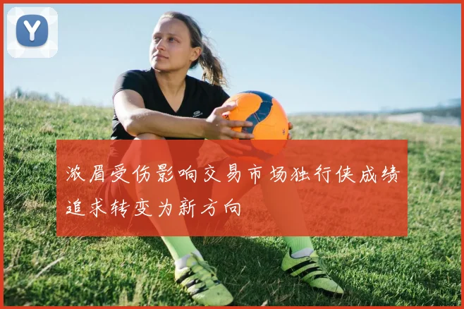 浓眉受伤影响交易市场独行侠成绩追求转变为新方向