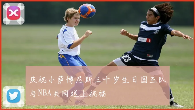 庆祝小萨博尼斯三十岁生日国王队与NBA共同送上祝福