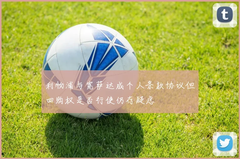 利物浦与宽萨达成个人条款协议但回购权是否行使仍存疑虑